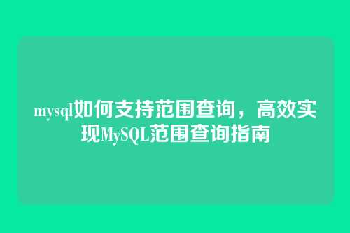mysql如何支持范围查询，高效实现MySQL范围查询指南