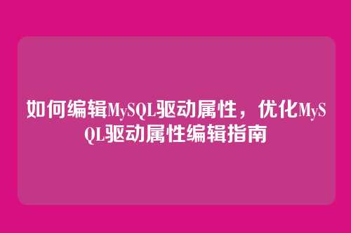 如何编辑MySQL驱动属性,优化MySQL驱动属性编辑指南