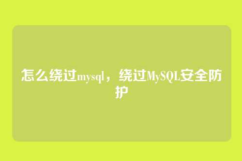 怎么绕过mysql,绕过MySQL安全防护