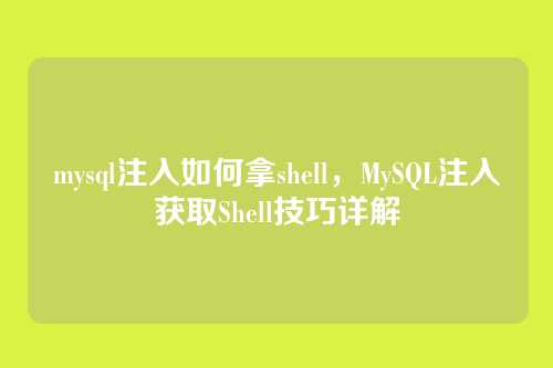 mysql注入如何拿shell,MySQL注入获取Shell技巧详解