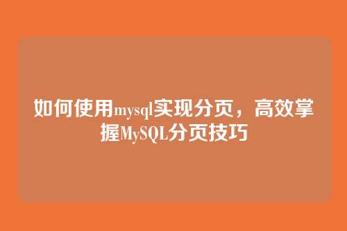 如何使用mysql实现分页,高效掌握MySQL分页技巧