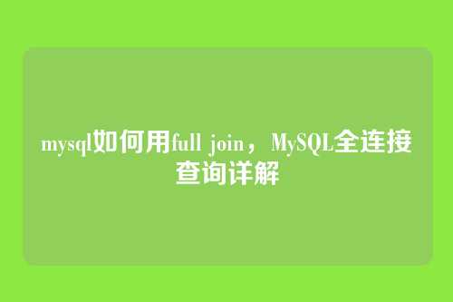 mysql如何用full join,MySQL全连接查询详解