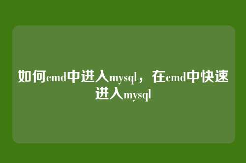 如何cmd中进入mysql，在cmd中快速进入mysql