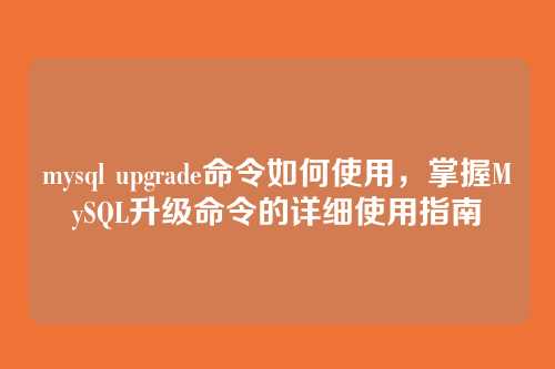 mysql upgrade命令如何使用,掌握MySQL升级命令的详细使用指南