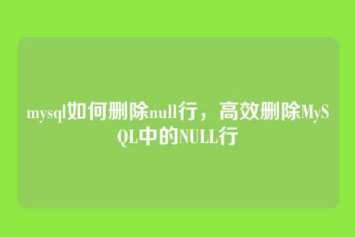 mysql如何删除null行，高效删除MySQL中的NULL行