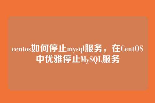 centos如何停止mysql服务,在CentOS中优雅停止MySQL服务