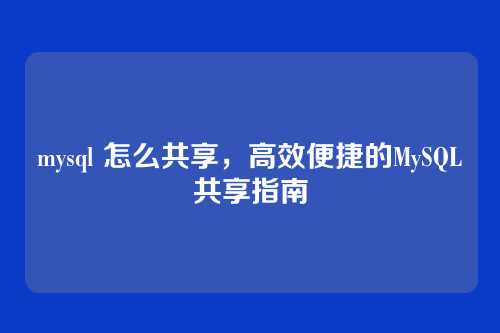mysql 怎么共享,高效便捷的MySQL共享指南