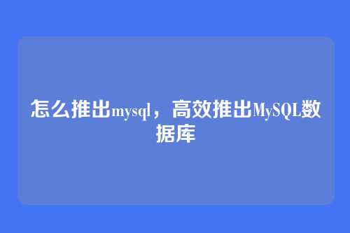 怎么推出mysql,高效推出MySQL数据库
