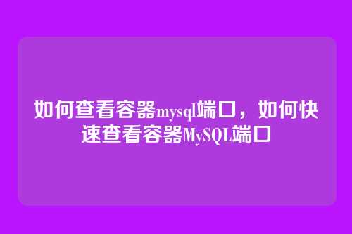 如何查看容器mysql端口，如何快速查看容器MySQL端口