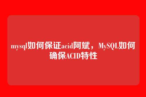 mysql如何保证acid阿斌,MySQL如何确保ACID特性