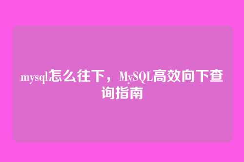 mysql怎么往下,MySQL高效向下查询指南