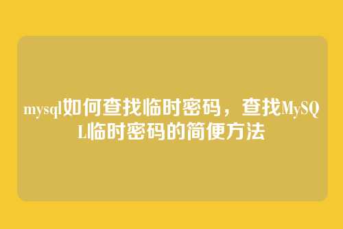 mysql如何查找临时密码，查找MySQL临时密码的简便方法