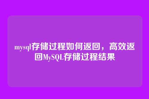 mysql存储过程如何返回,高效返回MySQL存储过程结果