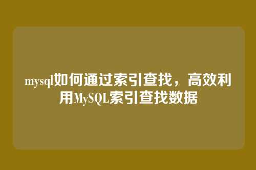 mysql如何通过索引查找,高效利用MySQL索引查找数据