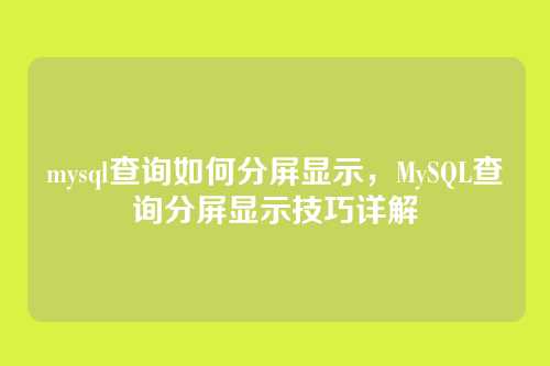 mysql查询如何分屏显示,MySQL查询分屏显示技巧详解
