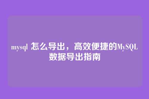 mysql 怎么导出,高效便捷的MySQL数据导出指南