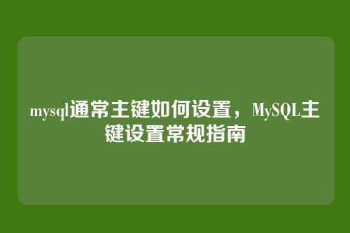 mysql通常主键如何设置,MySQL主键设置常规指南
