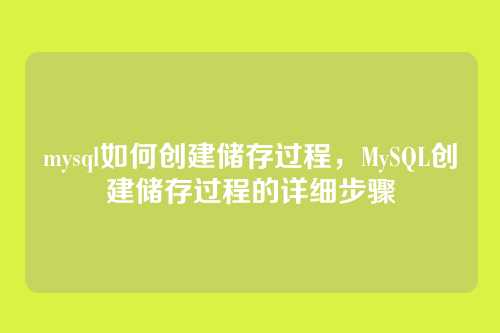 mysql如何创建储存过程,MySQL创建储存过程的详细步骤