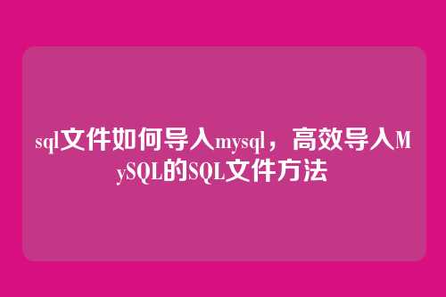 sql文件如何导入mysql,高效导入MySQL的SQL文件方法