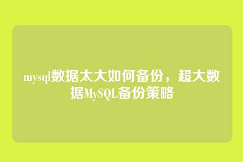 mysql数据太大如何备份,超大数据MySQL备份策略