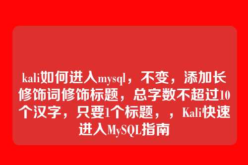 kali如何进入mysql,不变,添加长修饰词修饰标题,总字数不超过10个汉字,只要1个标题,,Kali快速进入MySQL指南