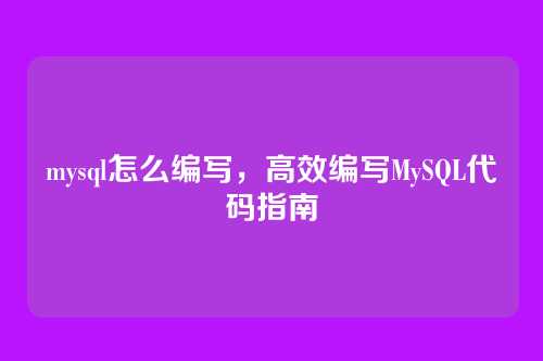 mysql怎么编写,高效编写MySQL代码指南