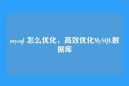 mysql 怎么优化,高效优化MySQL数据库