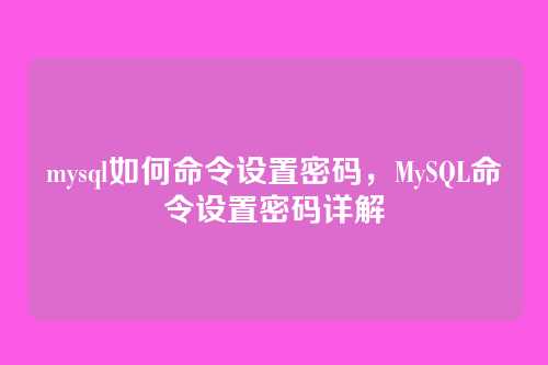 mysql如何命令设置密码，MySQL命令设置密码详解