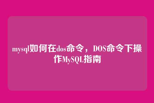 mysql如何在dos命令,DOS命令下操作MySQL指南