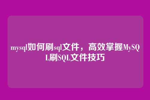 mysql如何刷sql文件,高效掌握MySQL刷SQL文件技巧