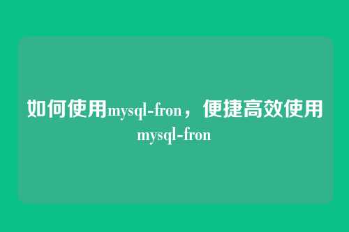 如何使用mysql-fron,便捷高效使用mysql-fron