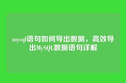 mysql语句如何导出数据,高效导出MySQL数据语句详解