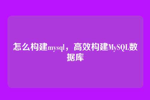 怎么构建mysql,高效构建MySQL数据库