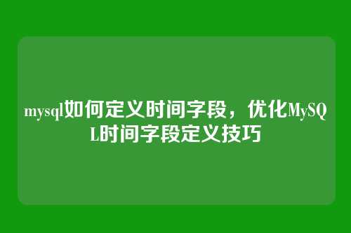mysql如何定义时间字段，优化MySQL时间字段定义技巧