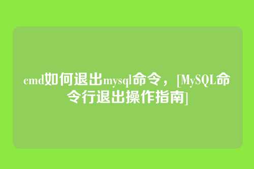 cmd如何退出mysql命令，[MySQL命令行退出操作指南]