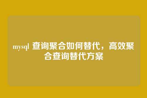 mysql 查询聚合如何替代,高效聚合查询替代方案