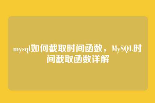 mysql如何截取时间函数,MySQL时间截取函数详解