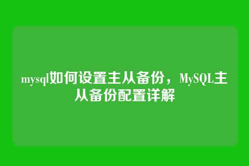 mysql如何设置主从备份,MySQL主从备份配置详解