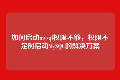 如何启动mysql权限不够,权限不足时启动MySQL的解决方案