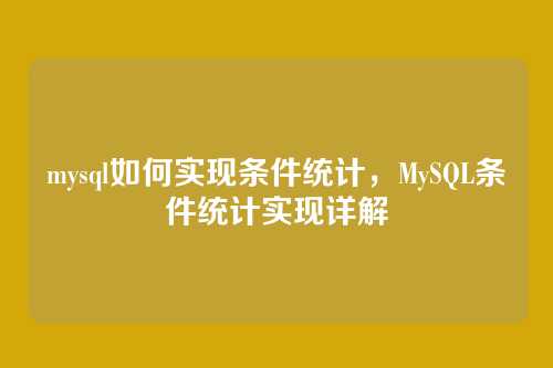 mysql如何实现条件统计,MySQL条件统计实现详解