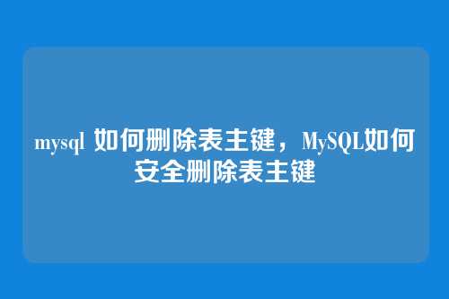 mysql 如何删除表主键,MySQL如何安全删除表主键