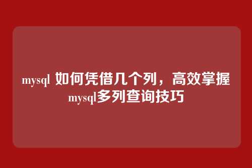 mysql 如何凭借几个列,高效掌握mysql多列查询技巧
