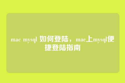 mac mysql 如何登陆,mac上mysql便捷登陆指南
