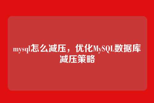 mysql怎么减压,优化MySQL数据库减压策略