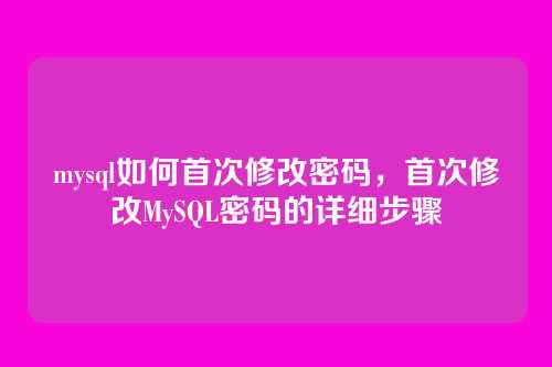mysql如何首次修改密码,首次修改MySQL密码的详细步骤