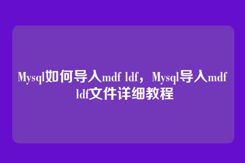 Mysql如何导入mdf ldf,Mysql导入mdf ldf文件详细教程