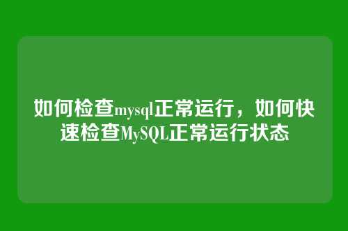 如何检查mysql正常运行，如何快速检查MySQL正常运行状态