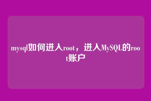 mysql如何进入root,进入MySQL的root账户
