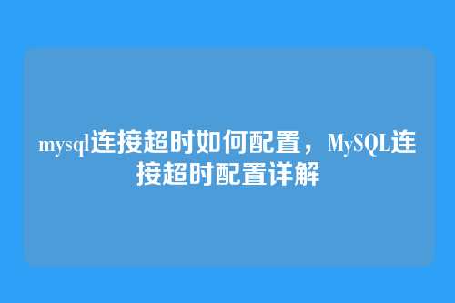 mysql连接超时如何配置,MySQL连接超时配置详解