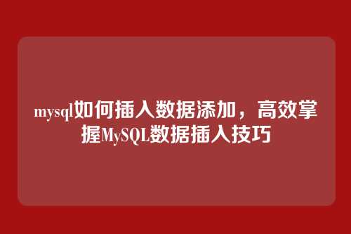 mysql如何插入数据添加,高效掌握MySQL数据插入技巧